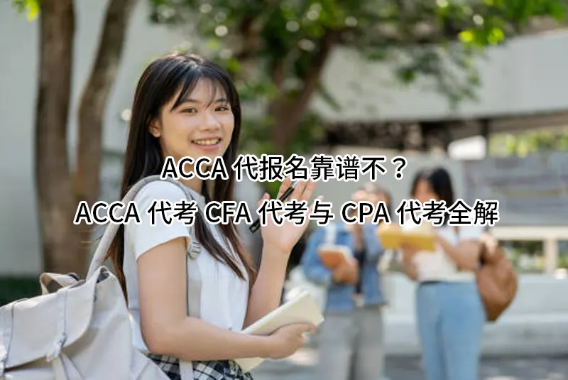 ACCA代报名靠谱不？ACCA代考CFA代考与CPA代考全解